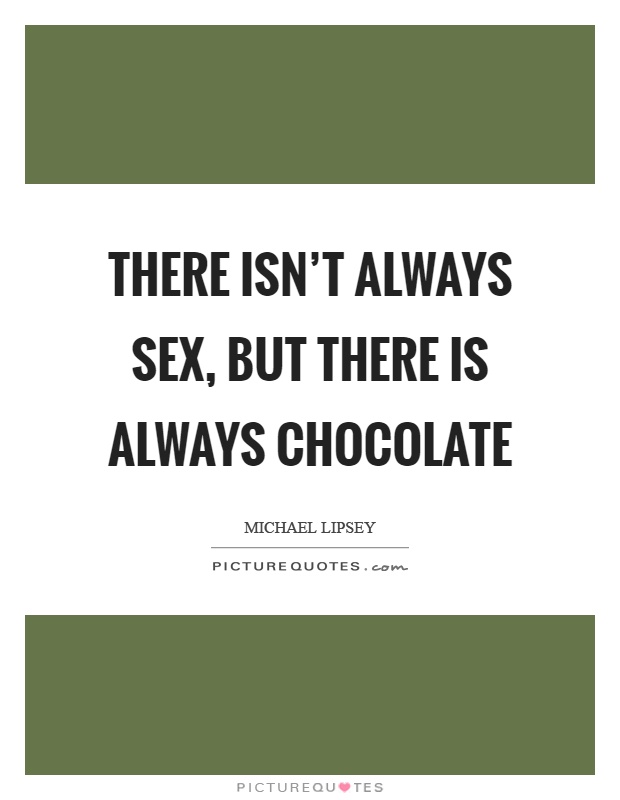 There isn't always sex, but there is always chocolate Picture Quote #1