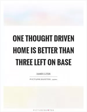 One thought driven home is better than three left on base Picture Quote #1