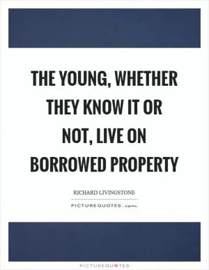 The young, whether they know it or not, live on borrowed property Picture Quote #1