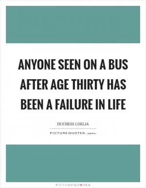 Anyone seen on a bus after age thirty has been a failure in life Picture Quote #1