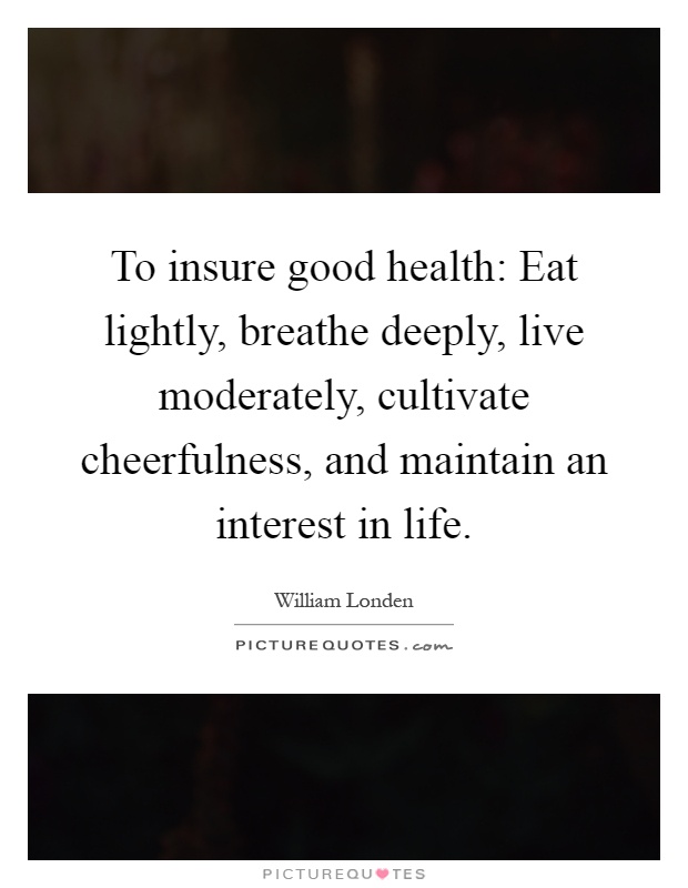 To insure good health: Eat lightly, breathe deeply, live moderately, cultivate cheerfulness, and maintain an interest in life Picture Quote #1