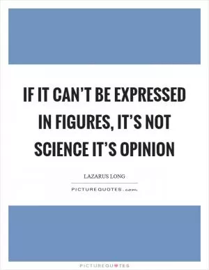 If it can’t be expressed in figures, it’s not science it’s opinion Picture Quote #1
