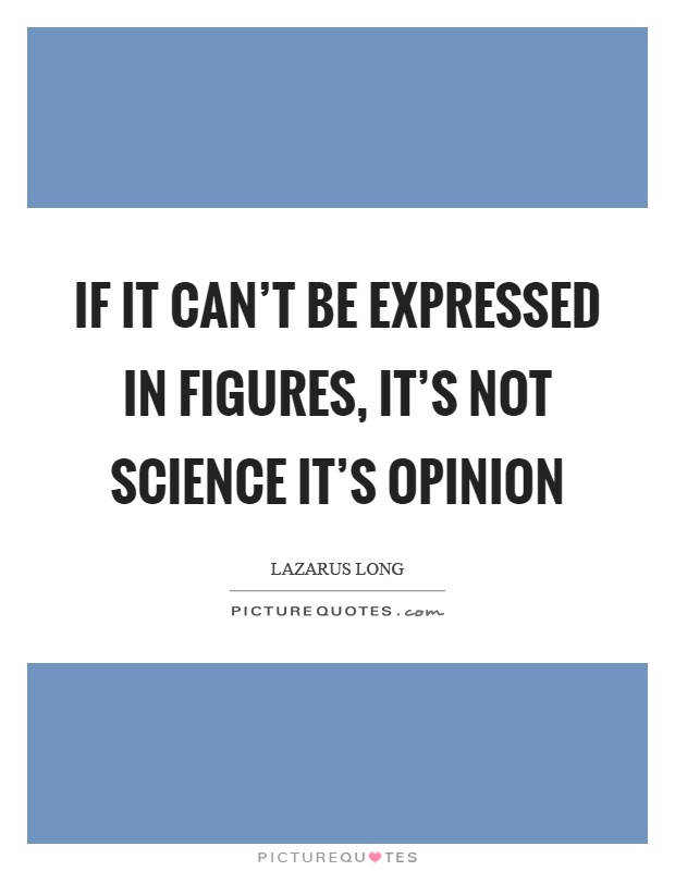 If it can't be expressed in figures, it's not science it's opinion Picture Quote #1