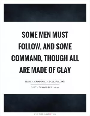 Some men must follow, and some command, though all are made of clay Picture Quote #1