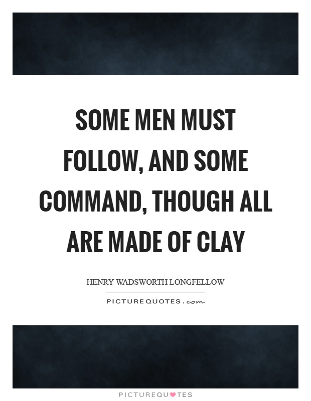 Some men must follow, and some command, though all are made of clay Picture Quote #1