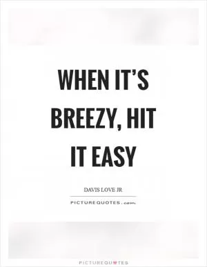 When it’s breezy, hit it easy Picture Quote #1