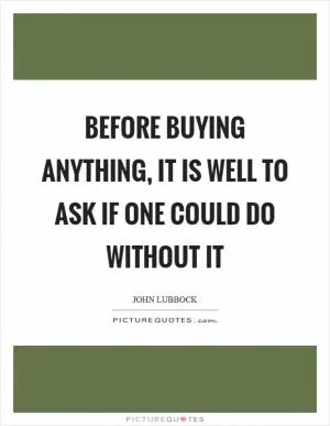 Before buying anything, it is well to ask if one could do without it Picture Quote #1