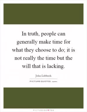 In truth, people can generally make time for what they choose to do; it is not really the time but the will that is lacking Picture Quote #1