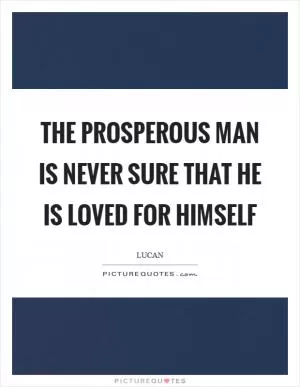 The prosperous man is never sure that he is loved for himself Picture Quote #1