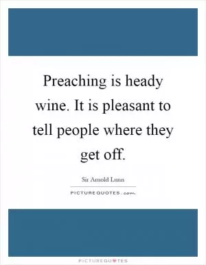 Preaching is heady wine. It is pleasant to tell people where they get off Picture Quote #1