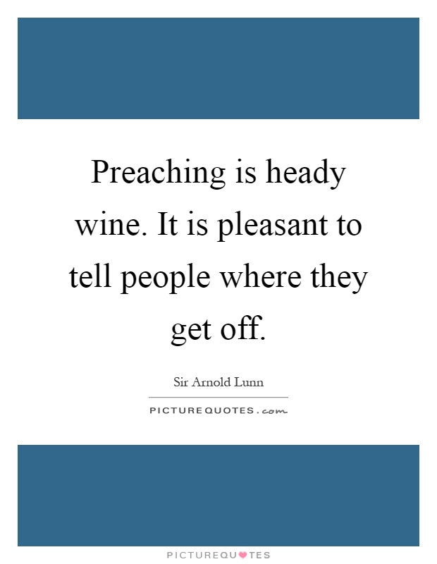 Preaching is heady wine. It is pleasant to tell people where they get off Picture Quote #1