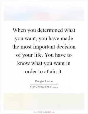 When you determined what you want, you have made the most important decision of your life. You have to know what you want in order to attain it Picture Quote #1