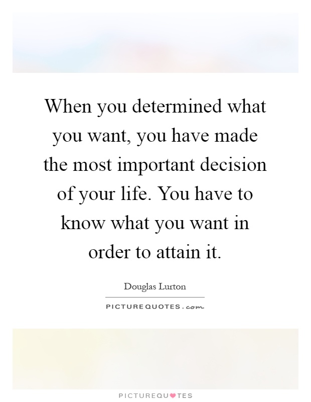 When you determined what you want, you have made the most important decision of your life. You have to know what you want in order to attain it Picture Quote #1