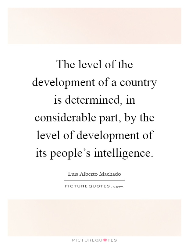 The level of the development of a country is determined, in considerable part, by the level of development of its people's intelligence Picture Quote #1