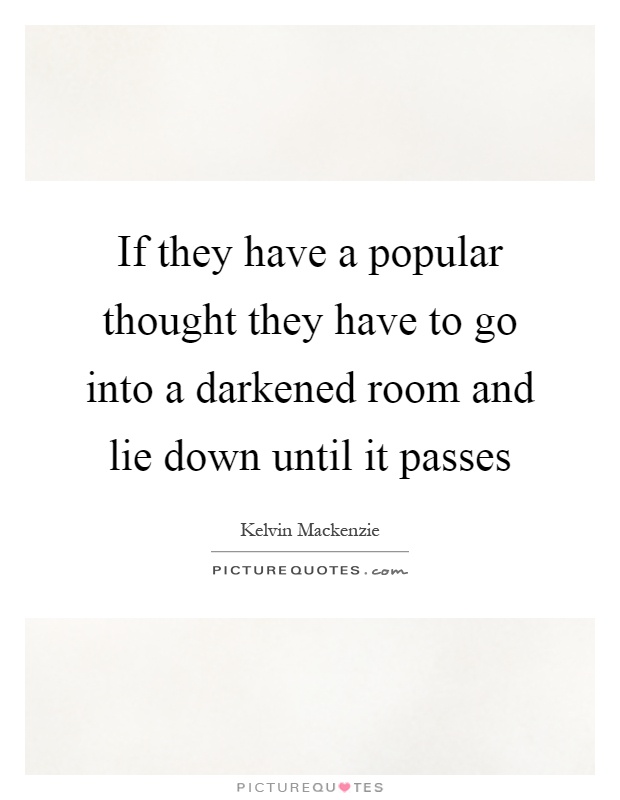 If they have a popular thought they have to go into a darkened room and lie down until it passes Picture Quote #1