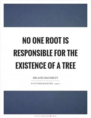 No one root is responsible for the existence of a tree Picture Quote #1