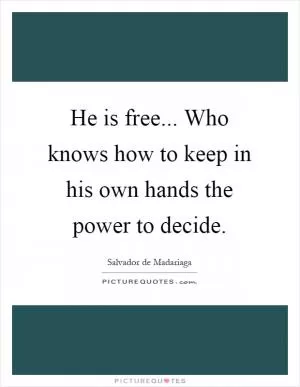 He is free... Who knows how to keep in his own hands the power to decide Picture Quote #1