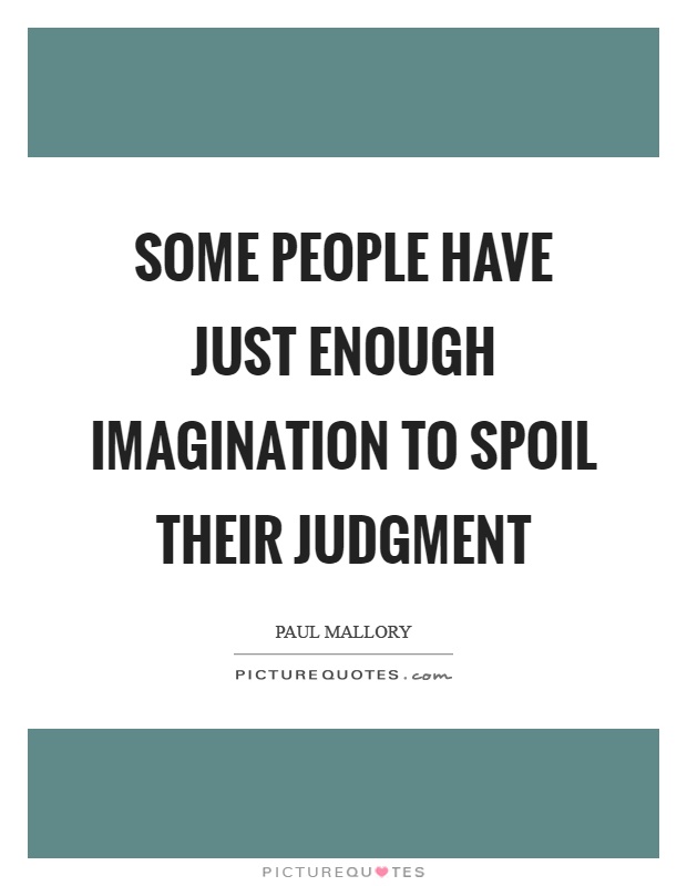 Some people have just enough imagination to spoil their judgment Picture Quote #1
