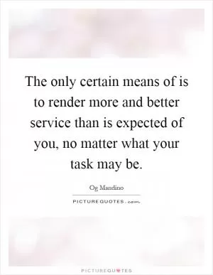 The only certain means of is to render more and better service than is expected of you, no matter what your task may be Picture Quote #1