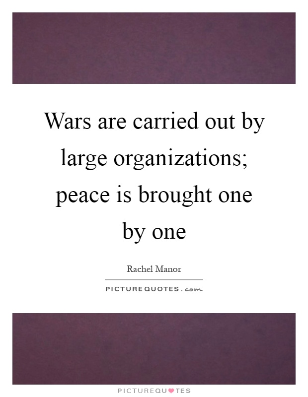 Wars are carried out by large organizations; peace is brought one by one Picture Quote #1