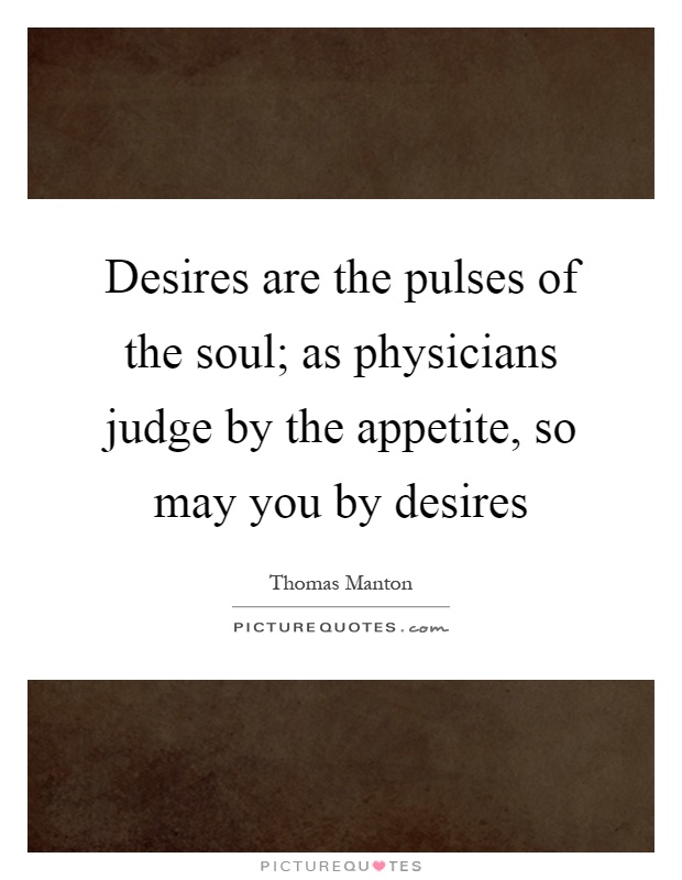 Desires are the pulses of the soul; as physicians judge by the appetite, so may you by desires Picture Quote #1