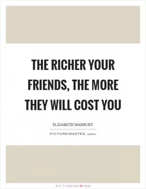 The richer your friends, the more they will cost you Picture Quote #1