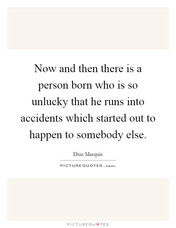 Now and then there is a person born who is so unlucky that he runs into accidents which started out to happen to somebody else Picture Quote #1