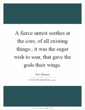 A fierce unrest seethes at the core, of all existing things:, it was the eager wish to soar, that gave the gods their wings Picture Quote #1