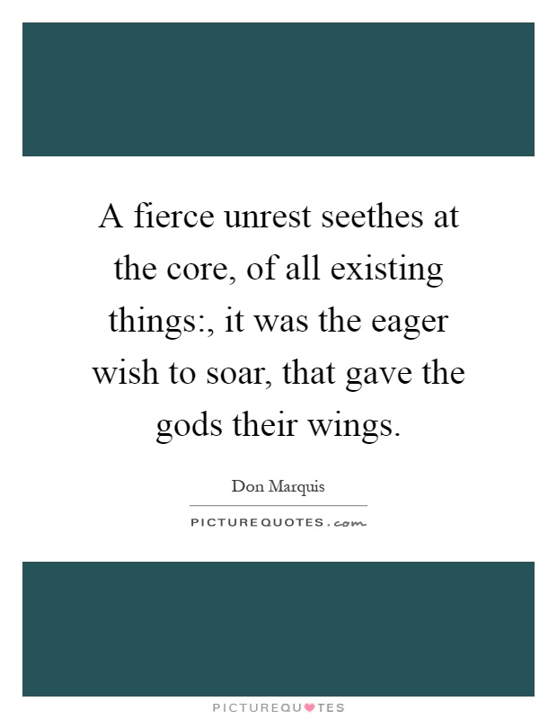 A fierce unrest seethes at the core, of all existing things:, it was the eager wish to soar, that gave the gods their wings Picture Quote #1