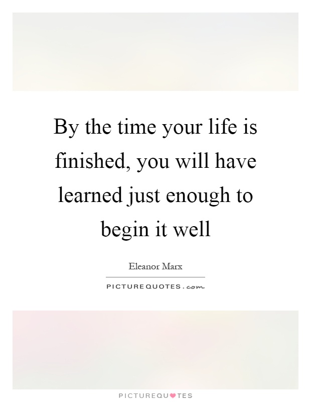 By the time your life is finished, you will have learned just enough to begin it well Picture Quote #1