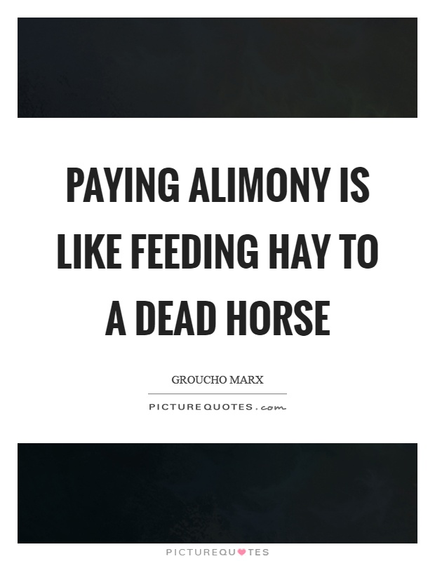 Paying alimony is like feeding hay to a dead horse Picture Quote #1