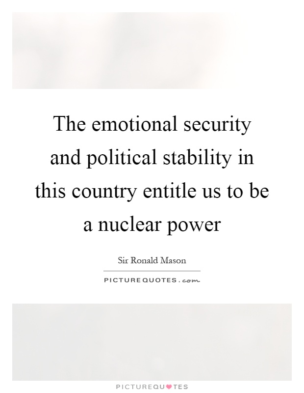 The emotional security and political stability in this country entitle us to be a nuclear power Picture Quote #1