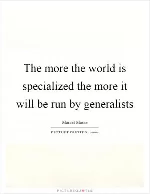 The more the world is specialized the more it will be run by generalists Picture Quote #1