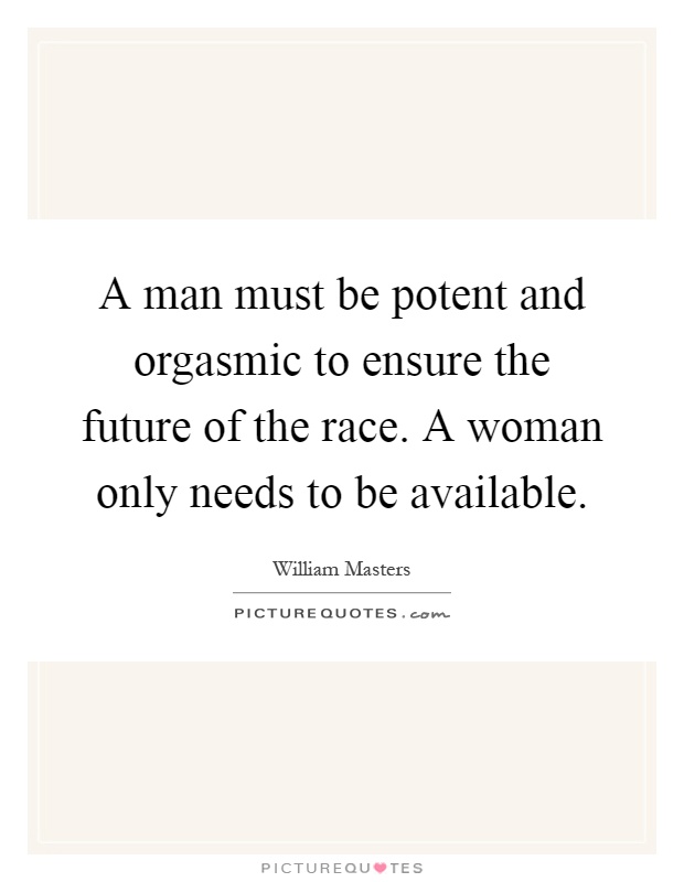 A man must be potent and orgasmic to ensure the future of the race. A woman only needs to be available Picture Quote #1