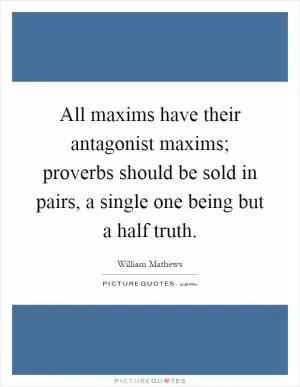 All maxims have their antagonist maxims; proverbs should be sold in pairs, a single one being but a half truth Picture Quote #1