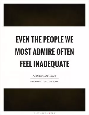 Even the people we most admire often feel inadequate Picture Quote #1