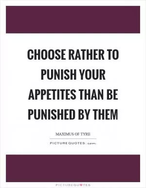 Choose rather to punish your appetites than be punished by them Picture Quote #1