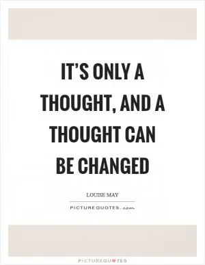It’s only a thought, and a thought can be changed Picture Quote #1