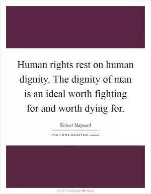 Human rights rest on human dignity. The dignity of man is an ideal worth fighting for and worth dying for Picture Quote #1