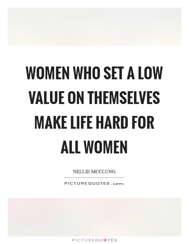 Women who set a low value on themselves make life hard for all women Picture Quote #1