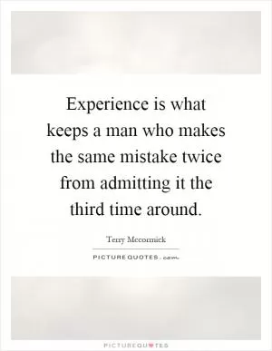 Experience is what keeps a man who makes the same mistake twice from admitting it the third time around Picture Quote #1