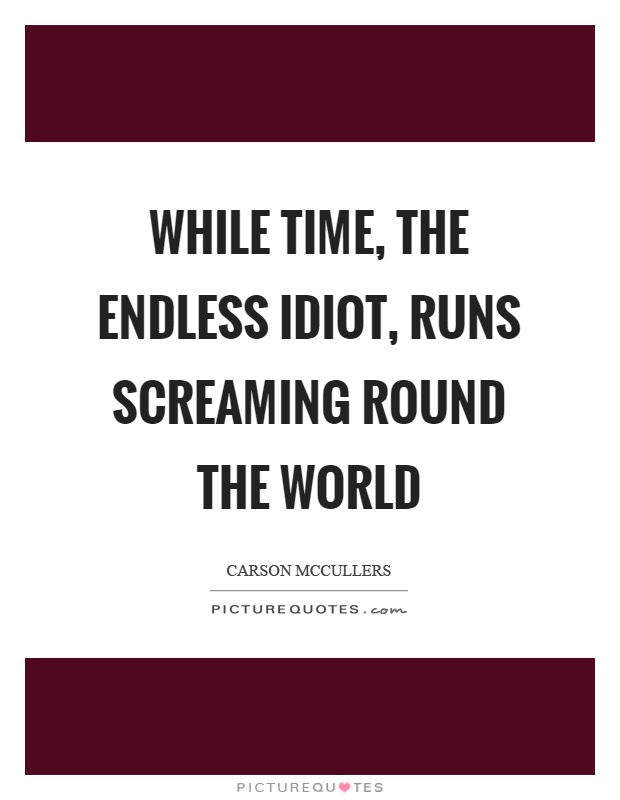 While time, the endless idiot, runs screaming round the world Picture Quote #1
