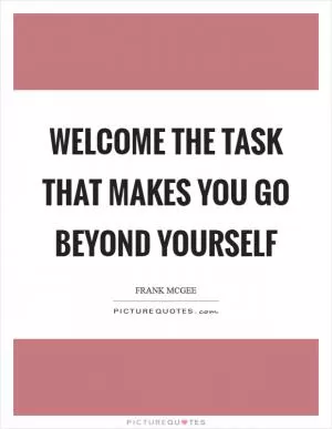 Welcome the task that makes you go beyond yourself Picture Quote #1