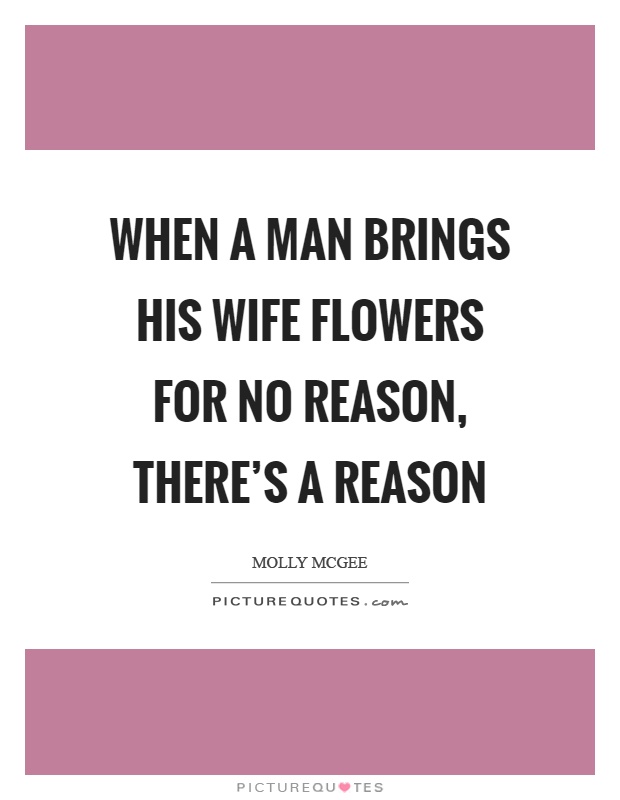 When a man brings his wife flowers for no reason, there's a reason Picture Quote #1