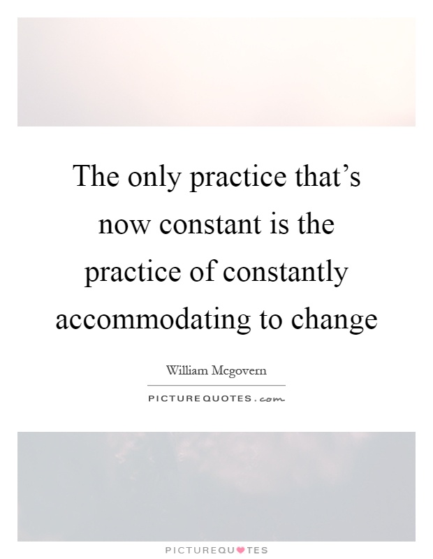 The only practice that's now constant is the practice of constantly accommodating to change Picture Quote #1