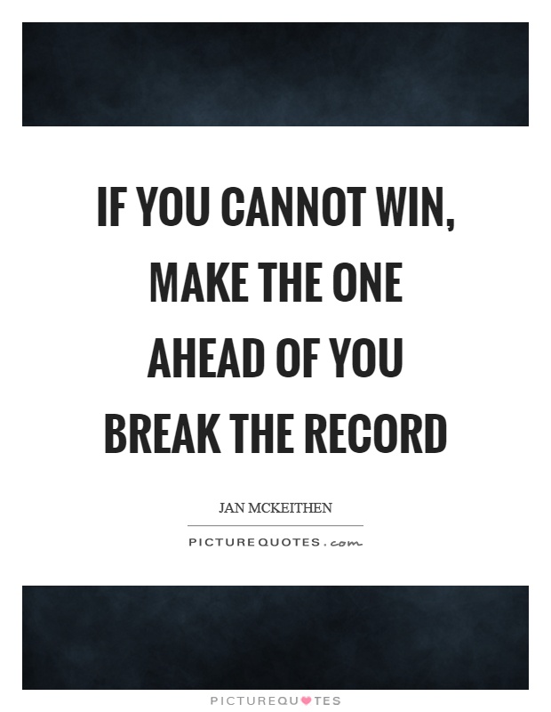 If you cannot win, make the one ahead of you break the record Picture Quote #1
