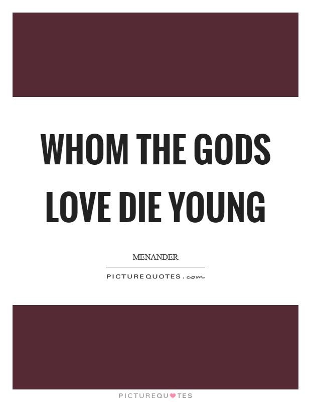 Whom the gods love die young Picture Quote #1