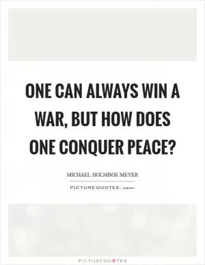 One can always win a war, but how does one conquer peace? Picture Quote #1