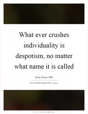 What ever crushes individuality is despotism, no matter what name it is called Picture Quote #1