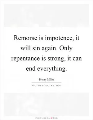 Remorse is impotence, it will sin again. Only repentance is strong, it can end everything Picture Quote #1